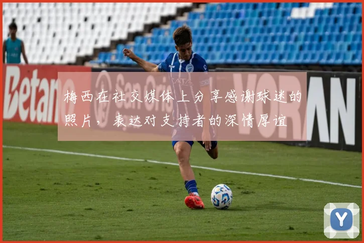 梅西在社交媒体上分享感谢球迷的照片，表达对支持者的深情厚谊