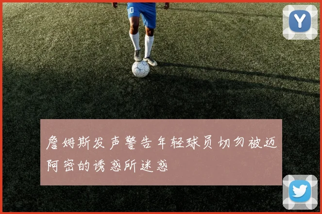 詹姆斯发声警告年轻球员切勿被迈阿密的诱惑所迷惑