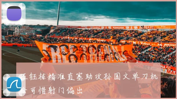 王钰栋精准直塞助攻孙国文单刀机会可惜射门偏出