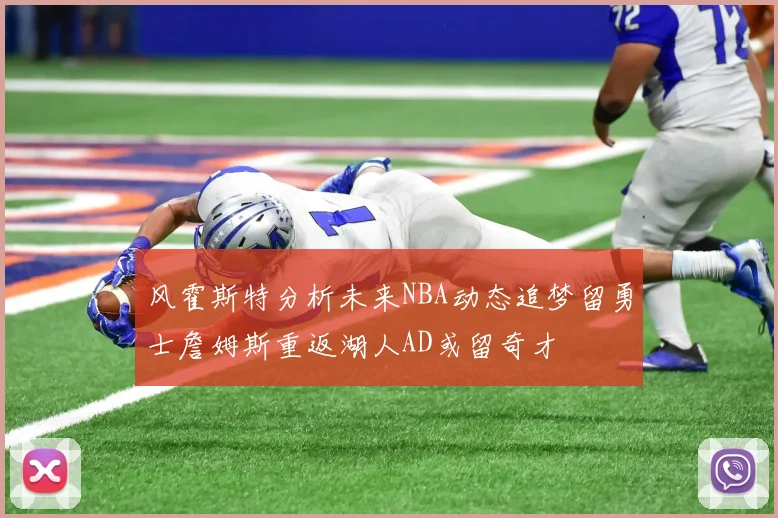 风霍斯特分析未来NBA动态追梦留勇士詹姆斯重返湖人AD或留奇才