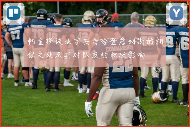 帕金斯谈坎宁安与哈登詹姆斯的相似之处及其对队友的积极影响
