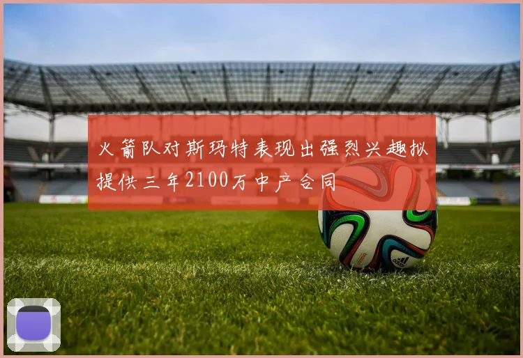 火箭队对斯玛特表现出强烈兴趣拟提供三年2100万中产合同