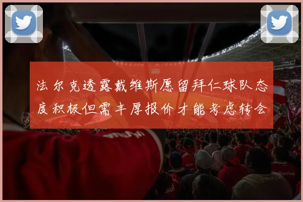 法尔克透露戴维斯愿留拜仁球队态度积极但需丰厚报价才能考虑转会