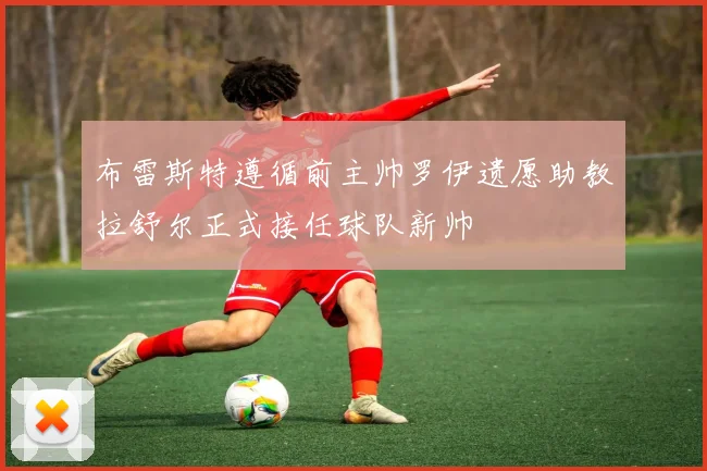 布雷斯特遵循前主帅罗伊遗愿助教拉舒尔正式接任球队新帅