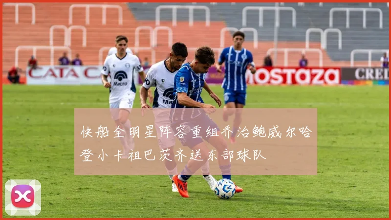 快船全明星阵容重组乔治鲍威尔哈登小卡祖巴茨齐送东部球队