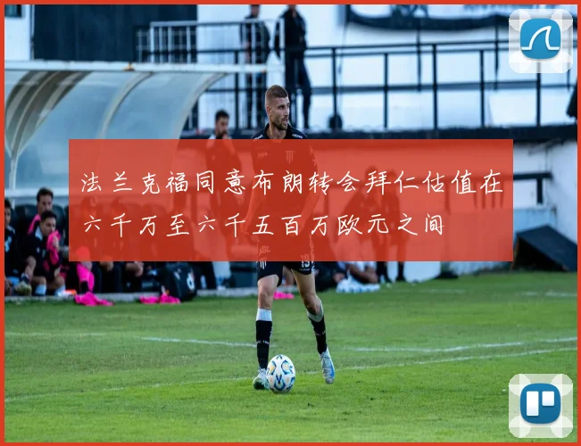 法兰克福同意布朗转会拜仁估值在六千万至六千五百万欧元之间
